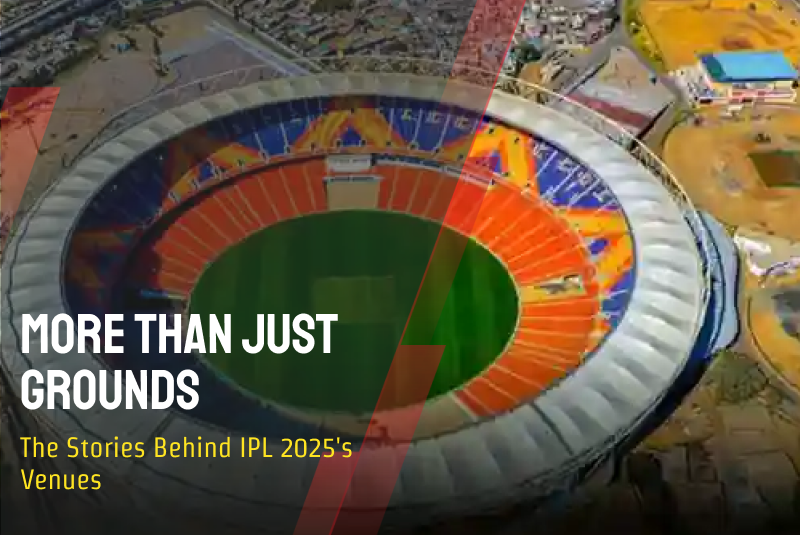 More Than Just Grounds: The Stories Behind IPL 2025’s Venues